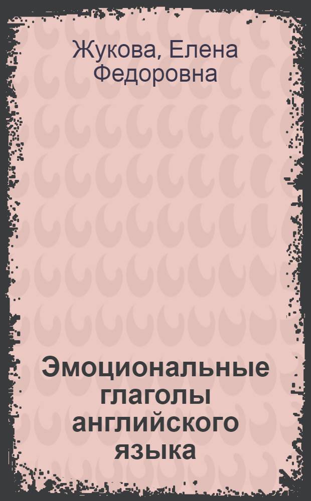 Эмоциональные глаголы английского языка :(Лексико-грамматич. аспект) : Автореф. дис. на соиск. учен. степ. к.филол.н
