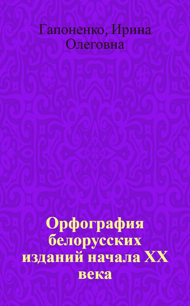 Орфография белорусских изданий начала ХХ века : Автореф. дис. на соиск. учен. степ. к.филол.н