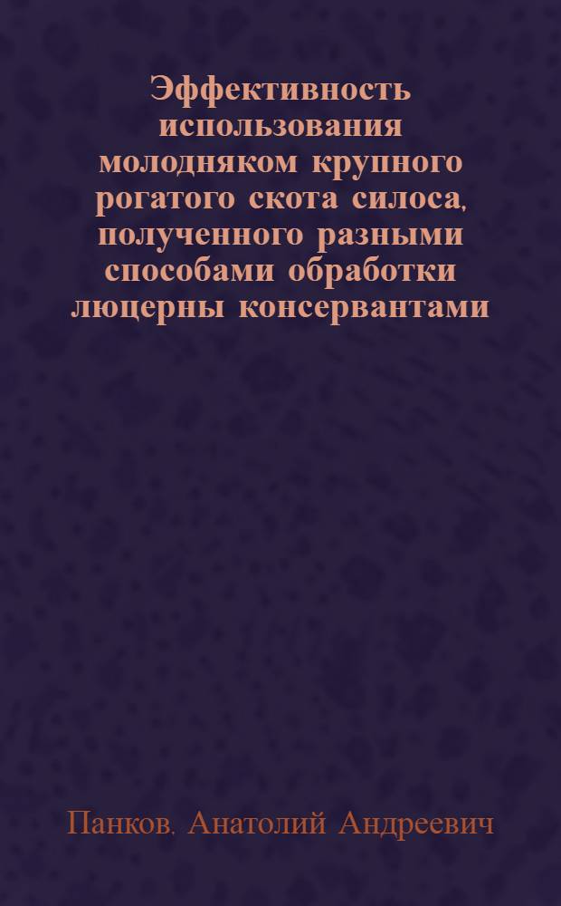 Эффективность использования молодняком крупного рогатого скота силоса, полученного разными способами обработки люцерны консервантами : Автореф. дис. на соиск. учен. степ. к.с.-х.н