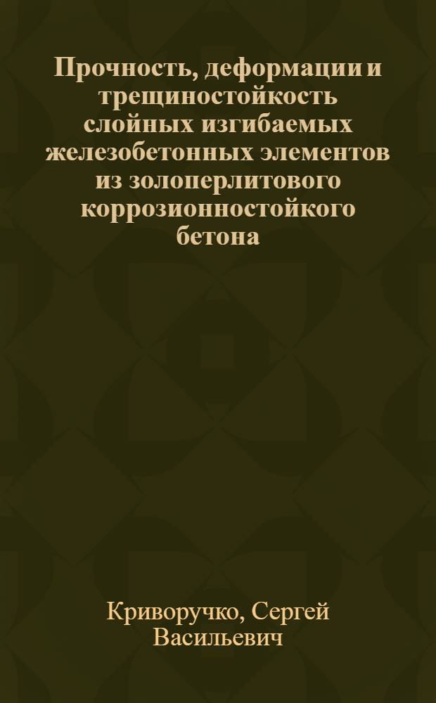Прочность, деформации и трещиностойкость слойных изгибаемых железобетонных элементов из золоперлитового коррозионностойкого бетона (ЗПКБ) : Автореф. дис. на соиск. учен. степ. к.т.н
