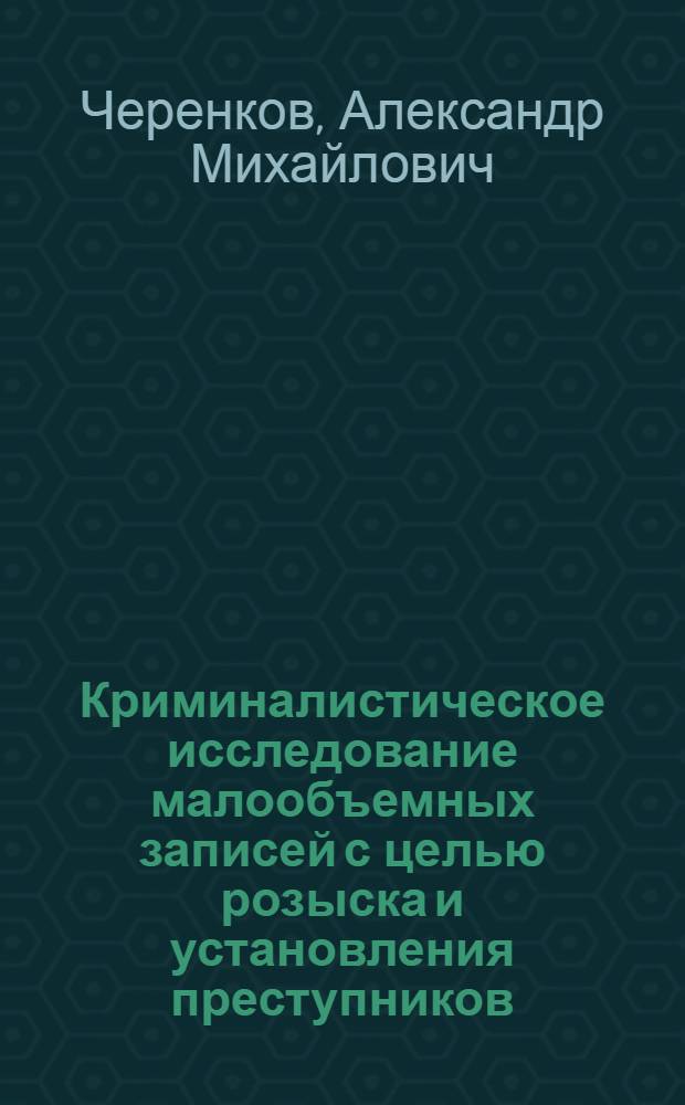 Криминалистическое исследование малообъемных записей с целью розыска и установления преступников : Автореф. дис. на соиск. учен. степ. к.ю.н