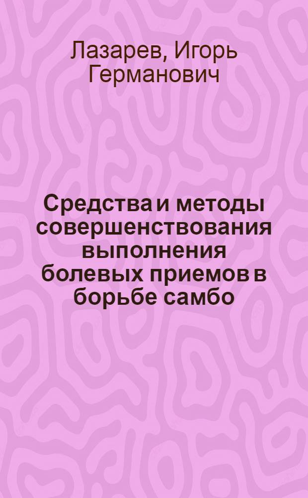 Средства и методы совершенствования выполнения болевых приемов в борьбе самбо : Автореф. дис. на соиск. учен. степ. к.п.н