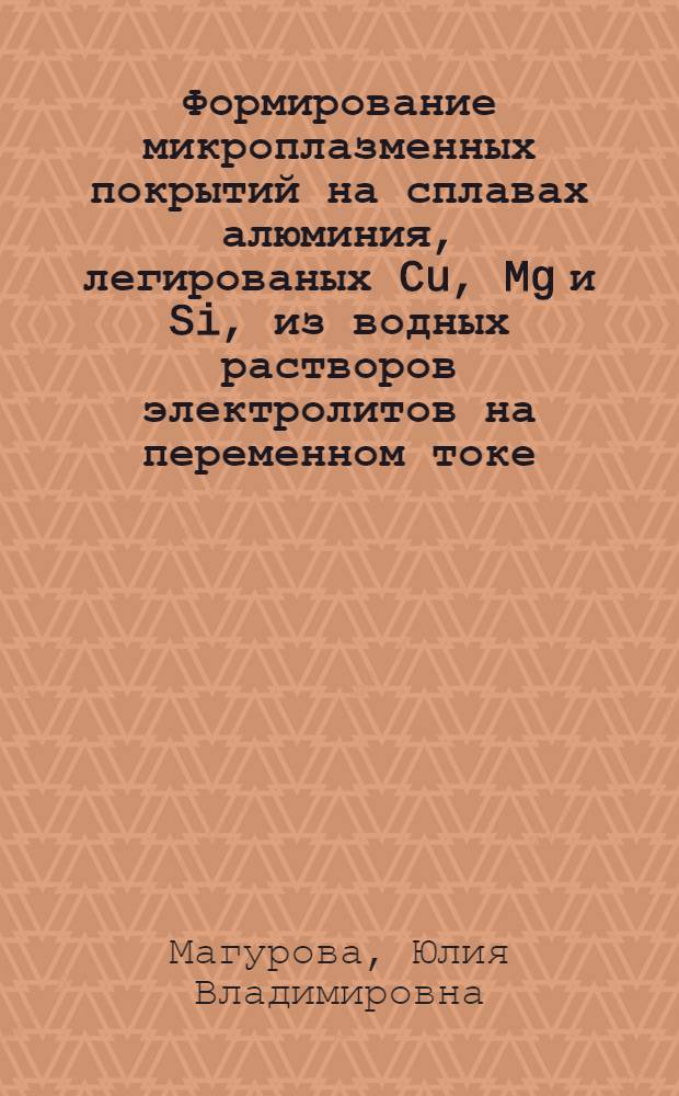 Формирование микроплазменных покрытий на сплавах алюминия, легированых Cu, Mg и Si, из водных растворов электролитов на переменном токе : Автореф. дис. на соиск. учен. степ. к.т.н