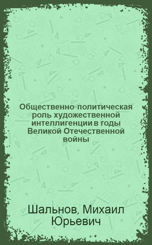 Общественно-политическая роль художественной интеллигенции в годы Великой Отечественной войны : (На материалах обл. и автоном.респ. Волго-Вят. региона и Сред.Поволжья) : Автореф. дис. на соиск. учен. степ. к.ист.н