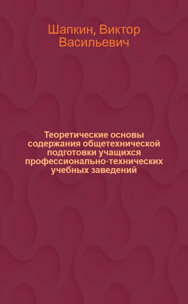 Теоретические основы содержания общетехнической подготовки учащихся профессионально-технических учебных заведений : Автореф. дис. на соиск. учен. степ. д.п.н
