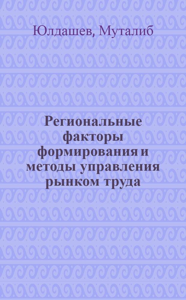 Региональные факторы формирования и методы управления рынком труда : Автореф. дис. на соиск. учен. степ. д.э.н