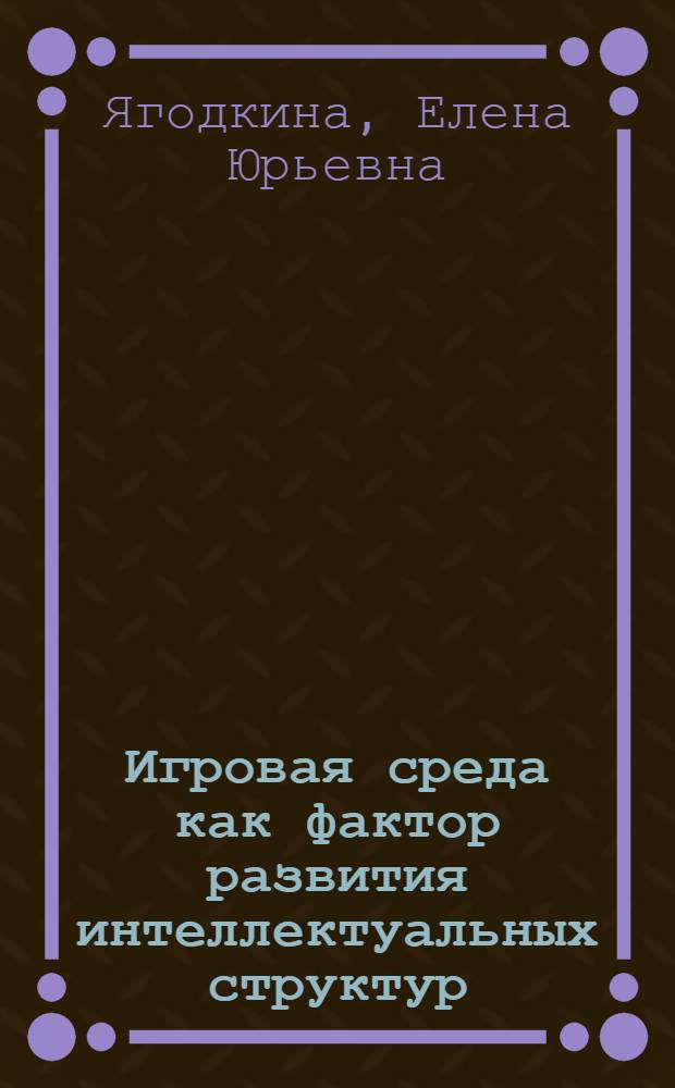 Игровая среда как фактор развития интеллектуальных структур : Автореф. дис. на соиск. учен. степ. к.психол.н
