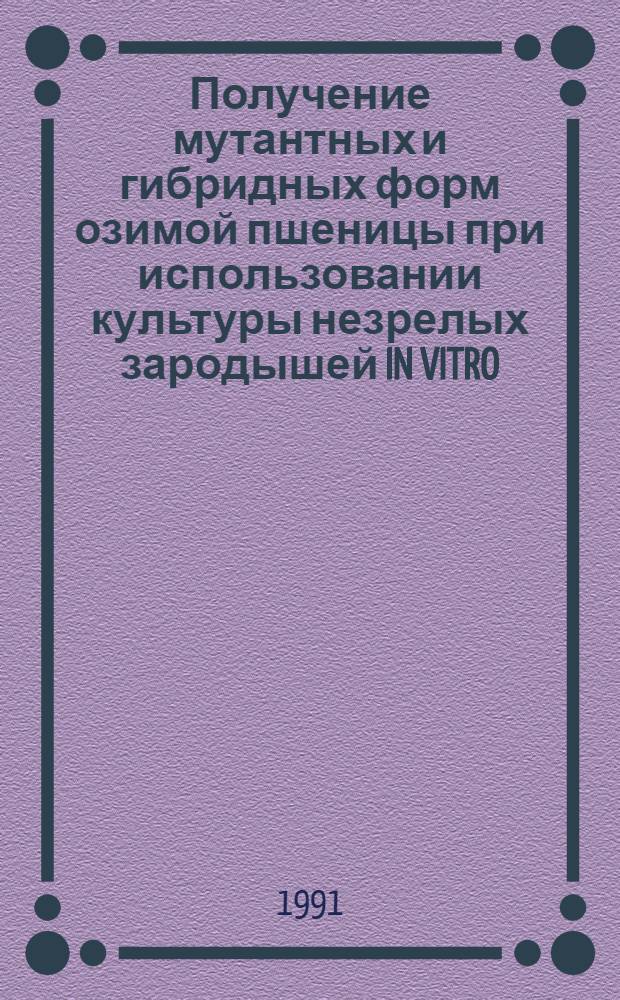 Получение мутантных и гибридных форм озимой пшеницы при использовании культуры незрелых зародышей IN VITRO : Автореф. дис. на соиск. учен. степ. к.б.н