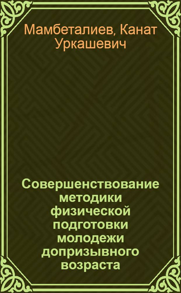 Совершенствование методики физической подготовки молодежи допризывного возраста (15-16 лет), проживающей в условиях Среднегорья Киргизстана : Автореф. дис. на соиск. учен. степ. к.п.н