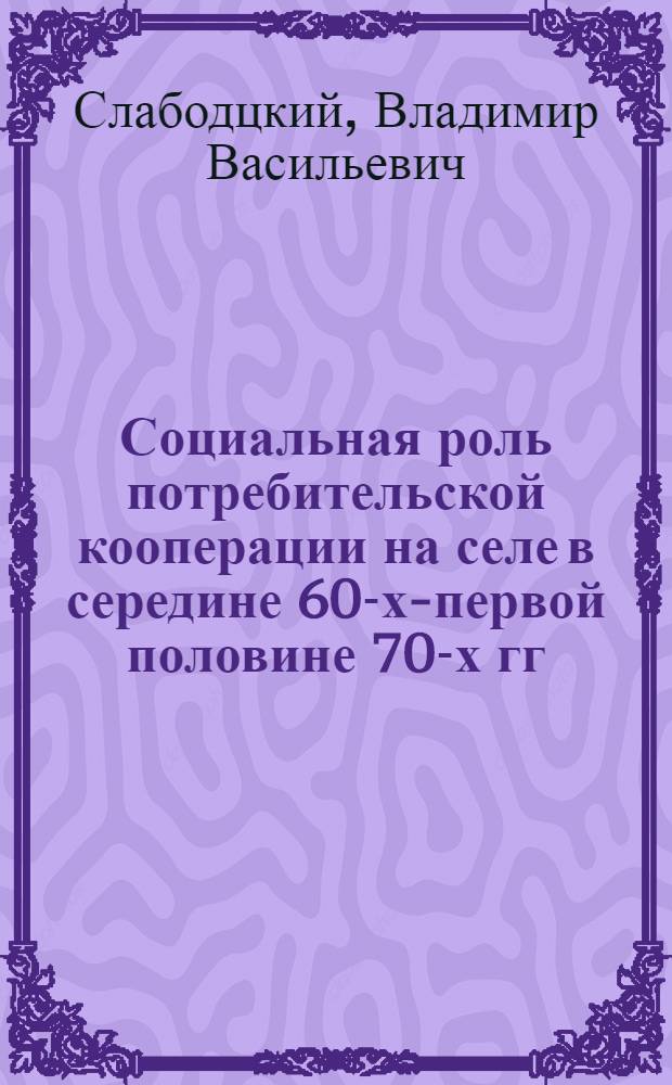 Социальная роль потребительской кооперации на селе в середине 60-х-первой половине 70-х гг.: (На материалах Зап.Сибири) : Автореф. дис. на соиск. учен. степ. к.ист.н