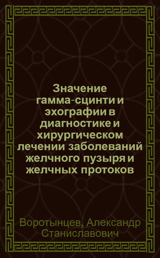 Значение гамма-сцинти и эхографии в диагностике и хирургическом лечении заболеваний желчного пузыря и желчных протоков : Автореф. дис. на соиск. учен. степ. к.м.н