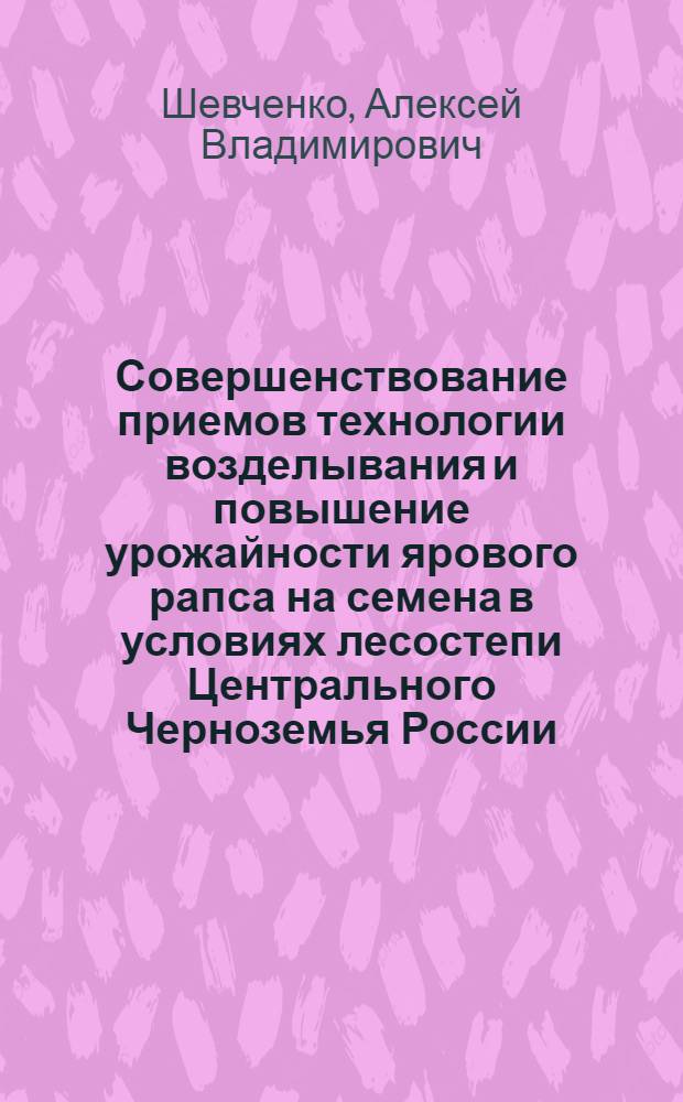 Совершенствование приемов технологии возделывания и повышение урожайности ярового рапса на семена в условиях лесостепи Центрального Черноземья России : Автореф. дис. на соиск. учен. степ. к.с.-х.н