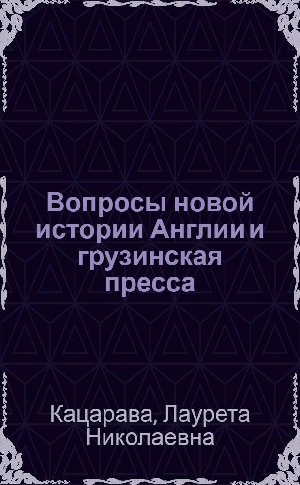 Вопросы новой истории Англии и грузинская пресса: (1864-1905 гг.) : Автореф. дис. на соиск. учен. степ. к.ист.н