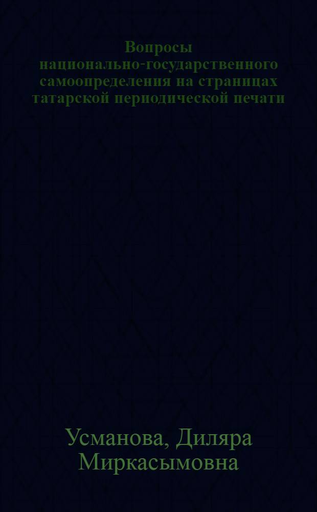 Вопросы национально-государственного самоопределения на страницах татарской периодической печати :(1917-апр.1918 гг.) : Автореф. дис. на соиск. учен. степ. к.ист.н