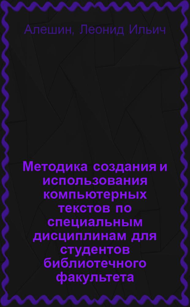 Методика создания и использования компьютерных текстов по специальным дисциплинам для студентов библиотечного факультета : Автореф. дис. на соиск. учен. степ. к.п.н