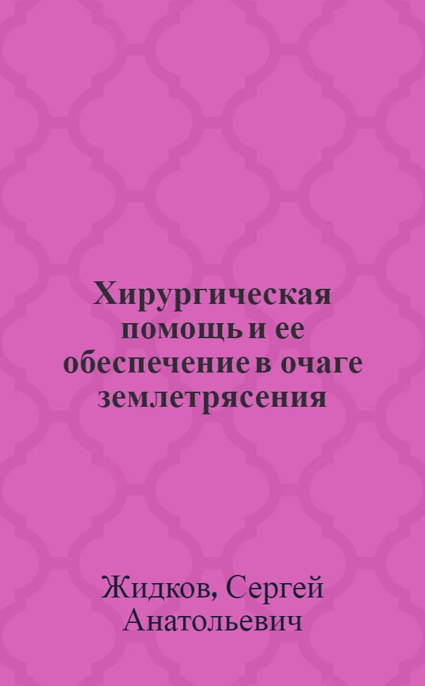 Хирургическая помощь и ее обеспечение в очаге землетрясения : Автореф. дис. на соиск. учен. степ. к.м.н