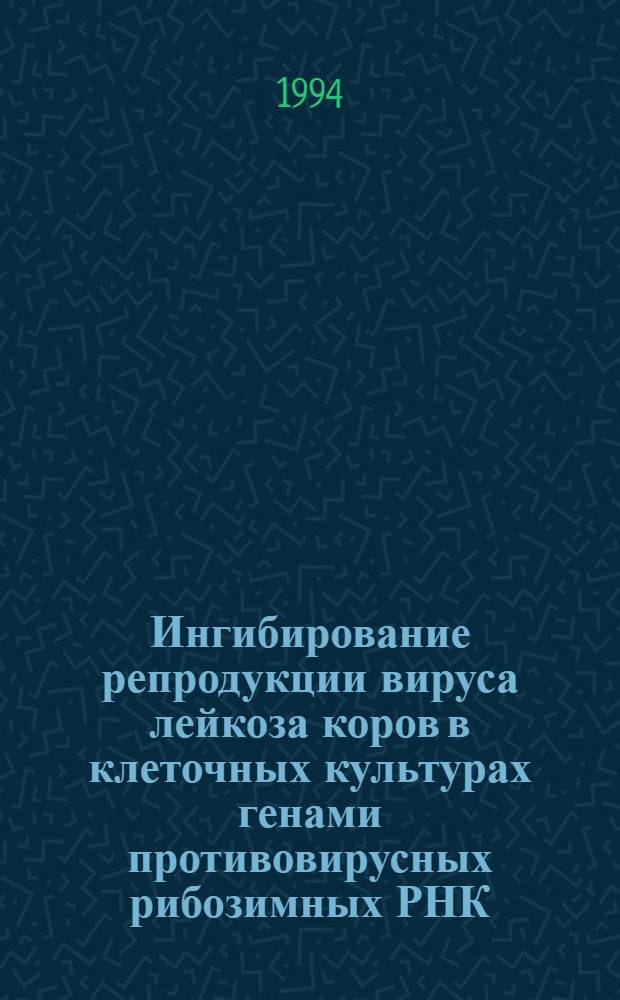 Ингибирование репродукции вируса лейкоза коров в клеточных культурах генами противовирусных рибозимных РНК : Автореф. дис. на соиск. учен. степ. к.б.н
