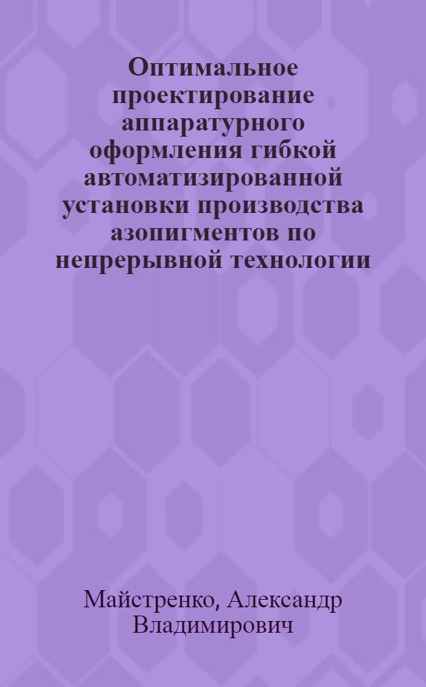 Оптимальное проектирование аппаратурного оформления гибкой автоматизированной установки производства азопигментов по непрерывной технологии : Автореф. дис. на соиск. учен. степ. к.т.н