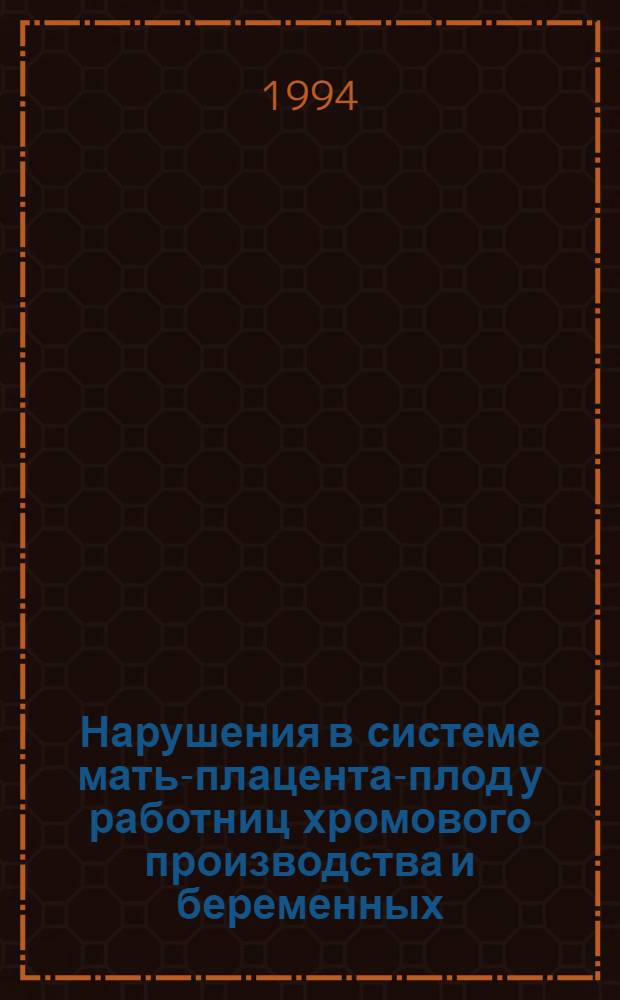 Нарушения в системе мать-плацента-плод у работниц хромового производства и беременных, проживающих в территориальной близости к нему : Автореф. дис. на соиск. учен. степ. к.м.н