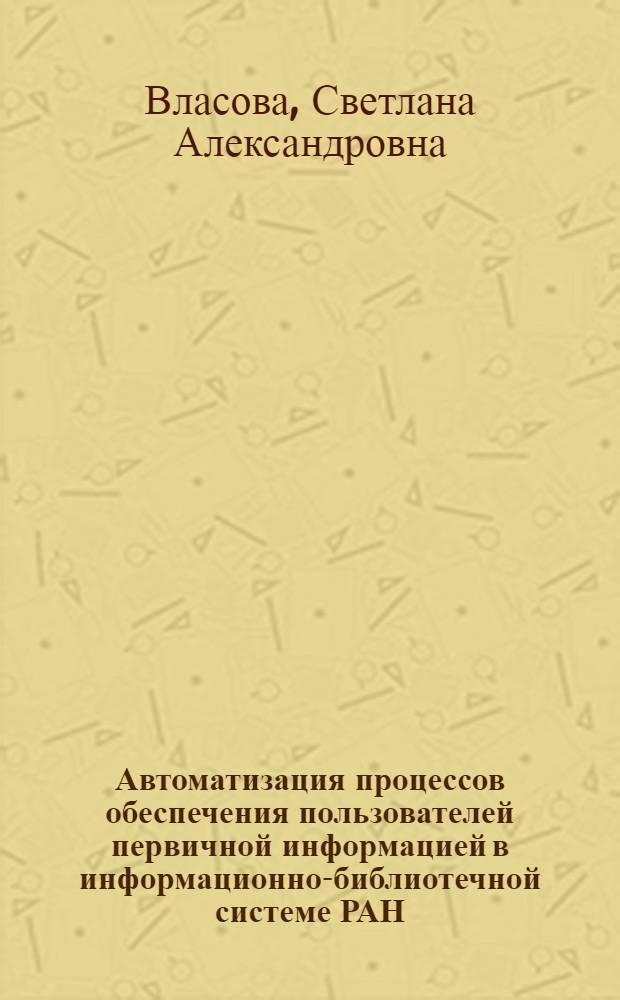Автоматизация процессов обеспечения пользователей первичной информацией в информационно-библиотечной системе РАН : Автореф. дис. на соиск. учен. степ. к.т.н
