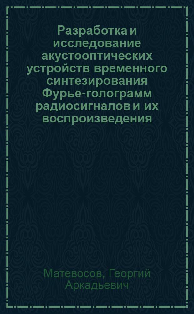 Разработка и исследование акустооптических устройств временного синтезирования Фурье-голограмм радиосигналов и их воспроизведения : Автореф. дис. на соиск. учен. степ. к.т.н