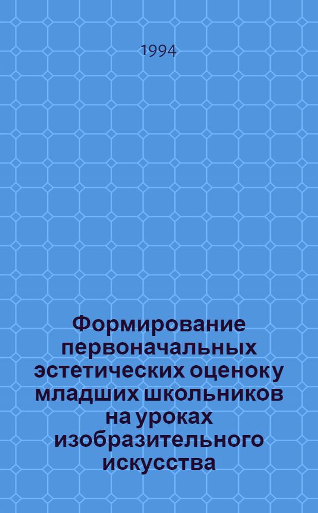 Формирование первоначальных эстетических оценок у младших школьников на уроках изобразительного искусства : Автореф. дис. на соиск. учен. степ. к.п.н