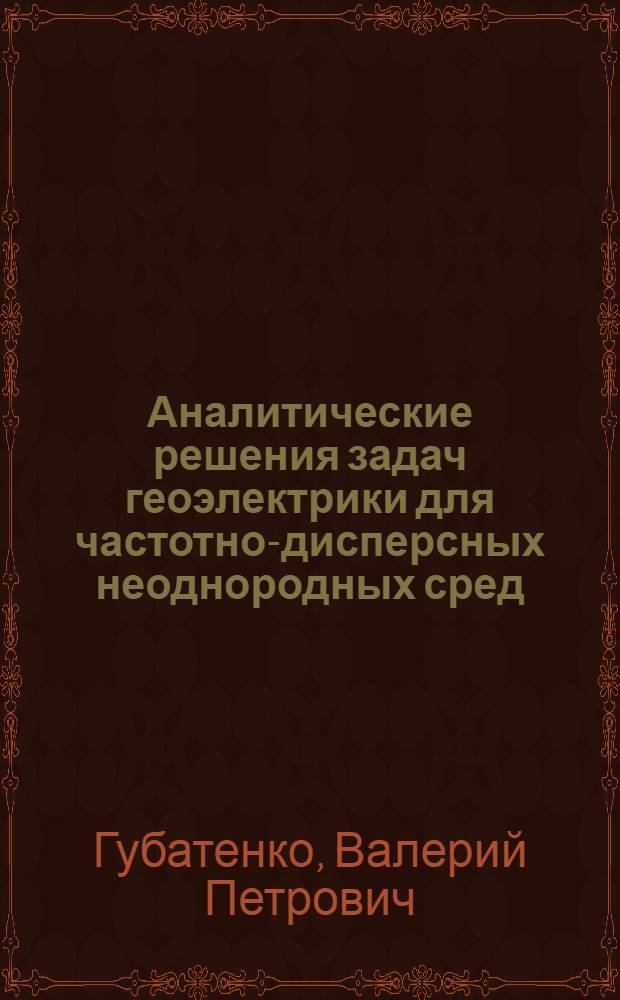 Аналитические решения задач геоэлектрики для частотно-дисперсных неоднородных сред : Автореф. дис. на соиск. учен. степ. д.ф.-м.н