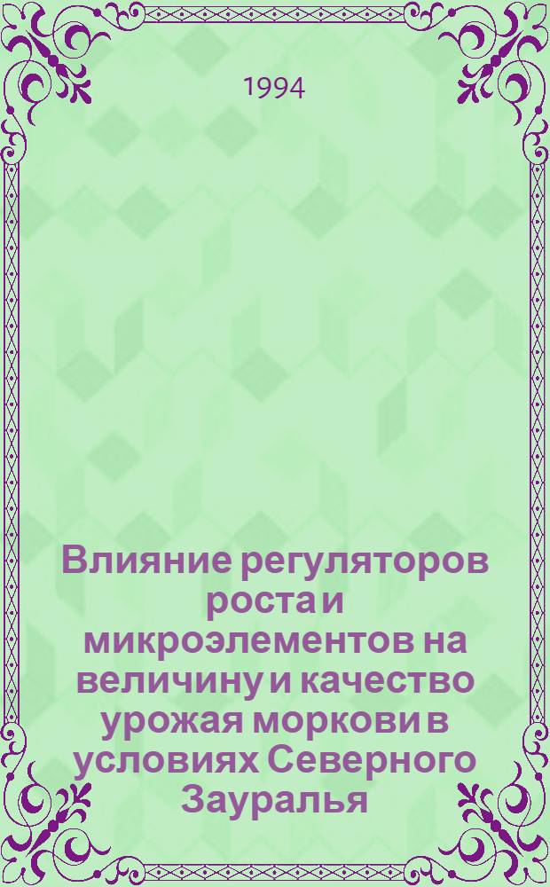 Влияние регуляторов роста и микроэлементов на величину и качество урожая моркови в условиях Северного Зауралья : Автореф. дис. на соиск. учен. степ. к.с.-х.н