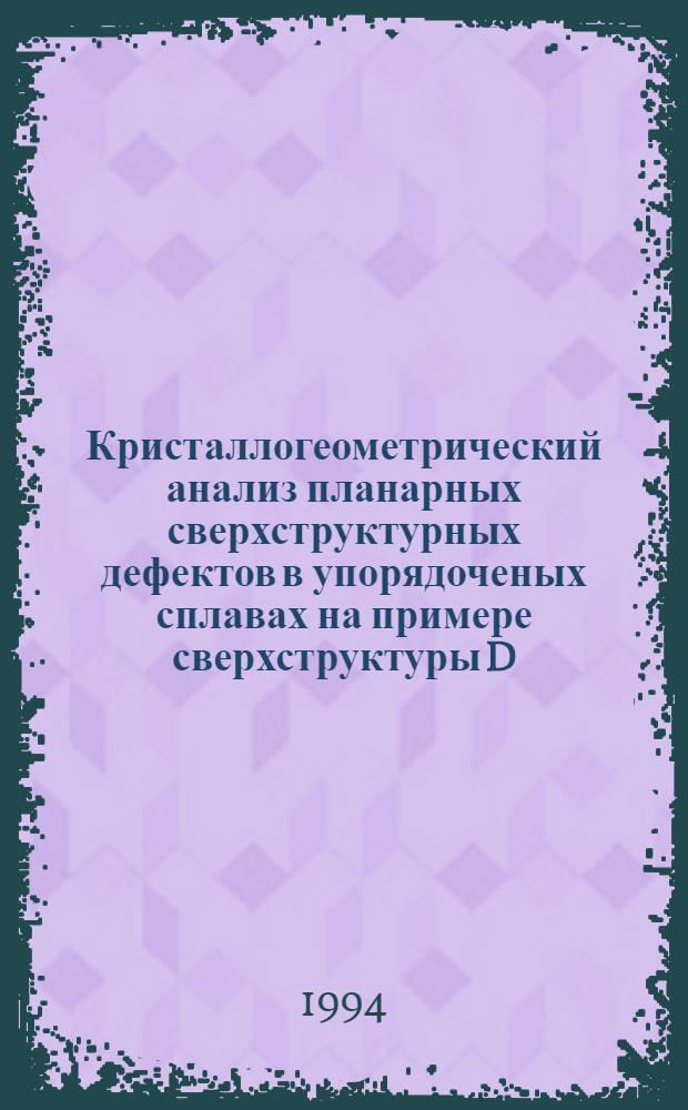 Кристаллогеометрический анализ планарных сверхструктурных дефектов в упорядоченых сплавах на примере сверхструктуры D : Автореф. дис. на соиск. учен. степ. к.ф.-м.н