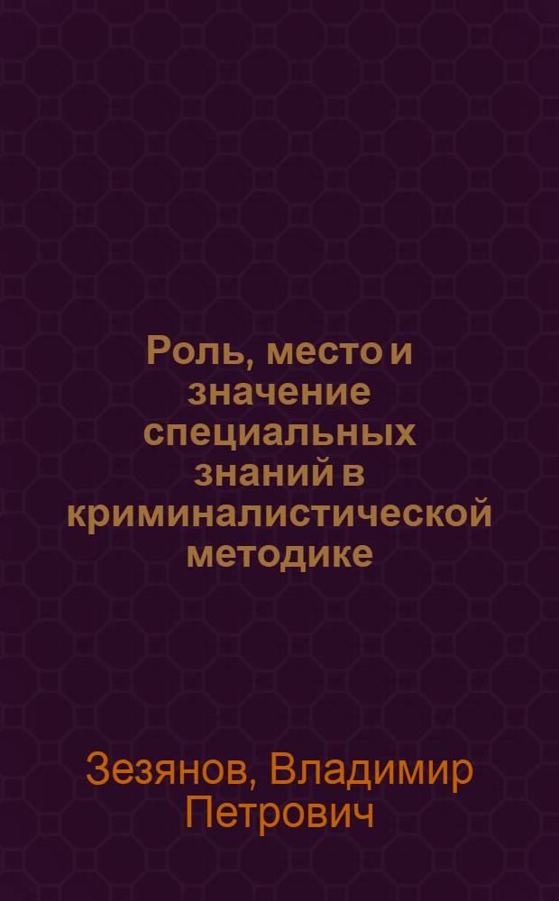 Роль, место и значение специальных знаний в криминалистической методике : Автореф. дис. на соиск. учен. степ. к.ю.н