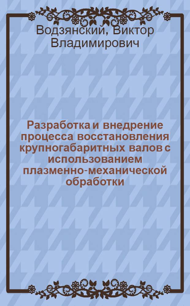 Разработка и внедрение процесса восстановления крупногабаритных валов с использованием плазменно-механической обработки : Автореф. дис. на соиск. учен. степ. к.т.н