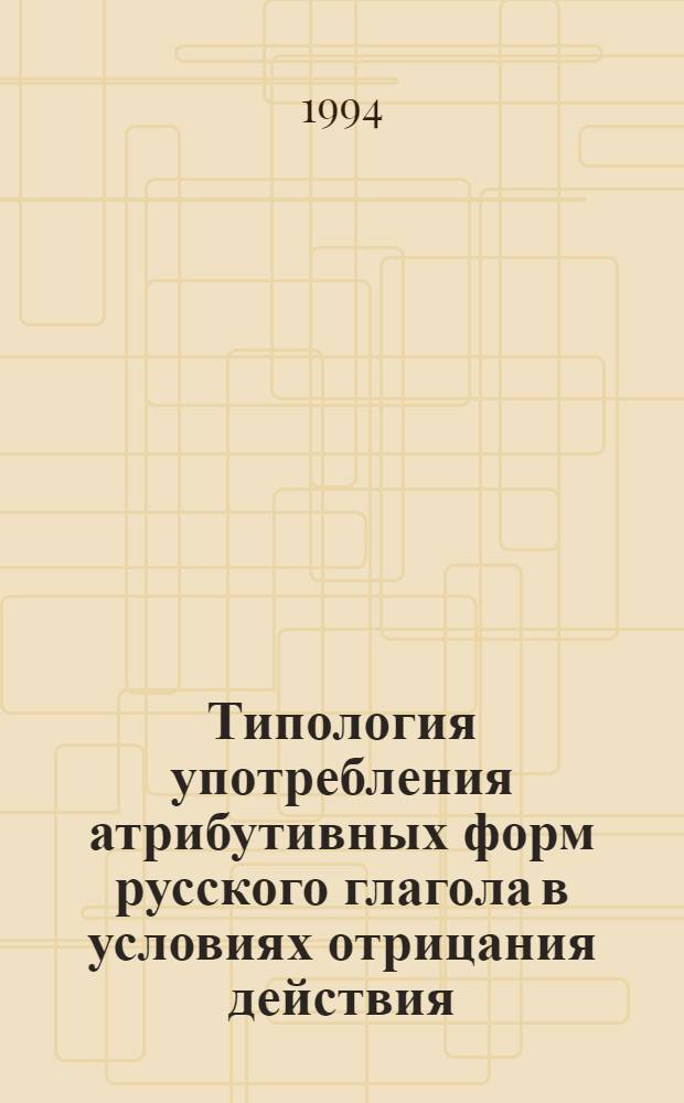 Типология употребления атрибутивных форм русского глагола в условиях отрицания действия : Автореф. дис. на соиск. учен. степ. д.филол.н