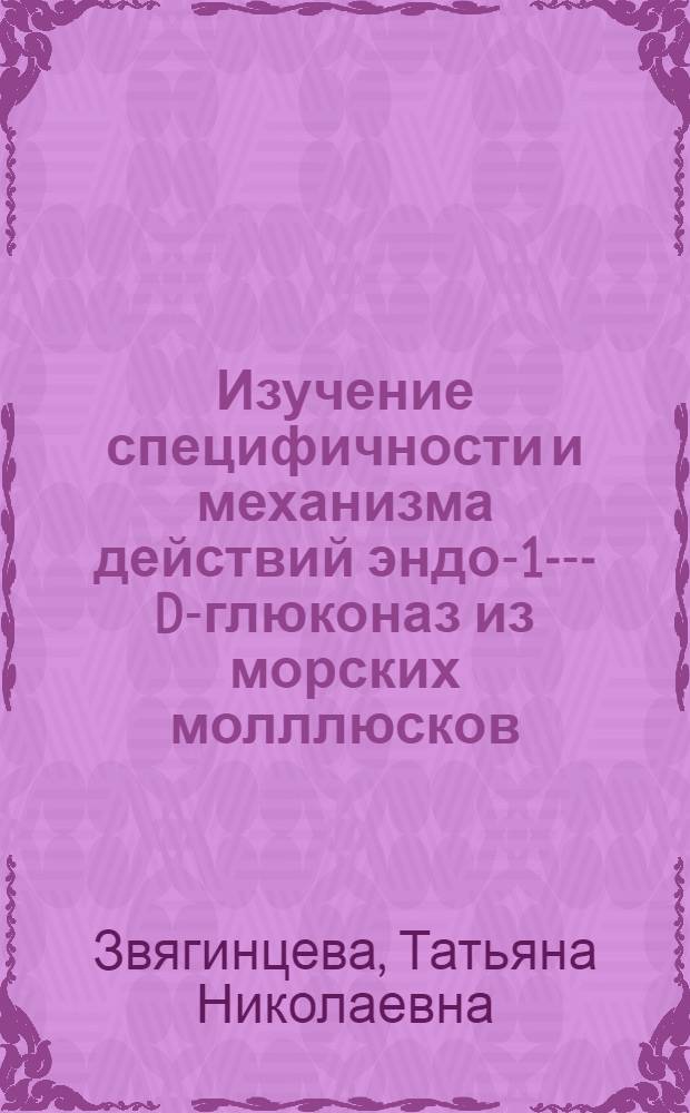 Изучение специфичности и механизма действий эндо-1-3- -D-глюконаз из морских молллюсков : Автореф. дис. на соиск. учен. степ. д.х.н