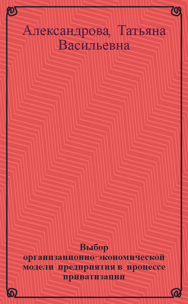 Выбор организационно-экономической модели предприятия в процессе приватизации : (На прим.пром.предприятий Перм.обл.) : Автореф. дис. на соиск. учен. степ. к.э.н
