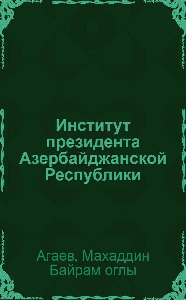 Институт президента Азербайджанской Республики : Автореф. дис. на соиск. учен. степ. к.ю.н