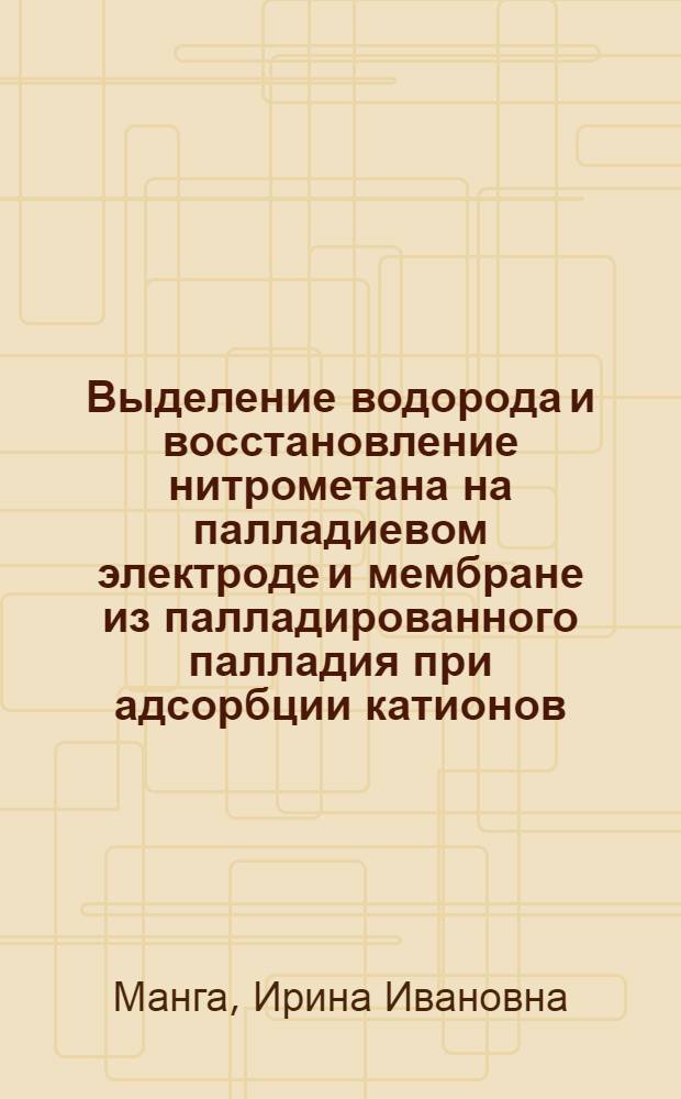 Выделение водорода и восстановление нитрометана на палладиевом электроде и мембране из палладированного палладия при адсорбции катионов, анионов и органических соединений : Автореф. дис. на соиск. учен. степ. к.х.н