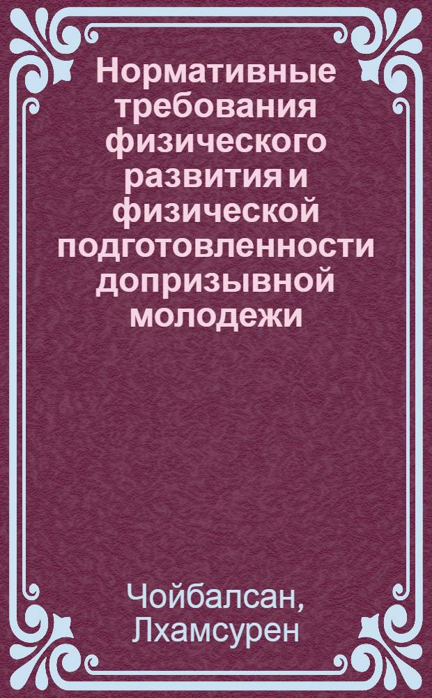Нормативные требования физического развития и физической подготовленности допризывной молодежи (16-18лет) МНР : Автореф. дис. на соиск. учен. степ. к.п.н