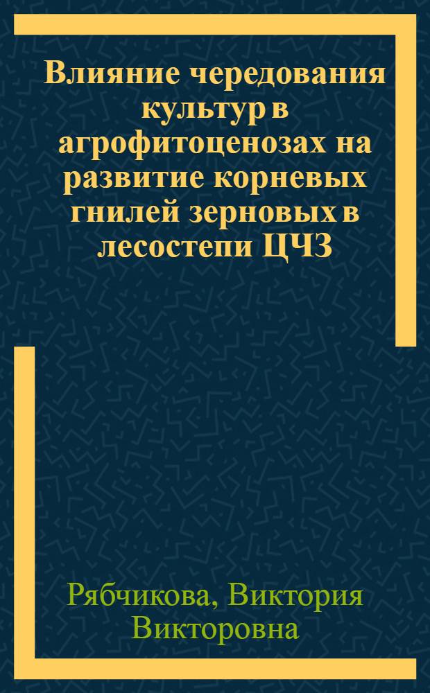 Влияние чередования культур в агрофитоценозах на развитие корневых гнилей зерновых в лесостепи ЦЧЗ : Автореф. дис. на соиск. учен. степ. к.с.-х.н