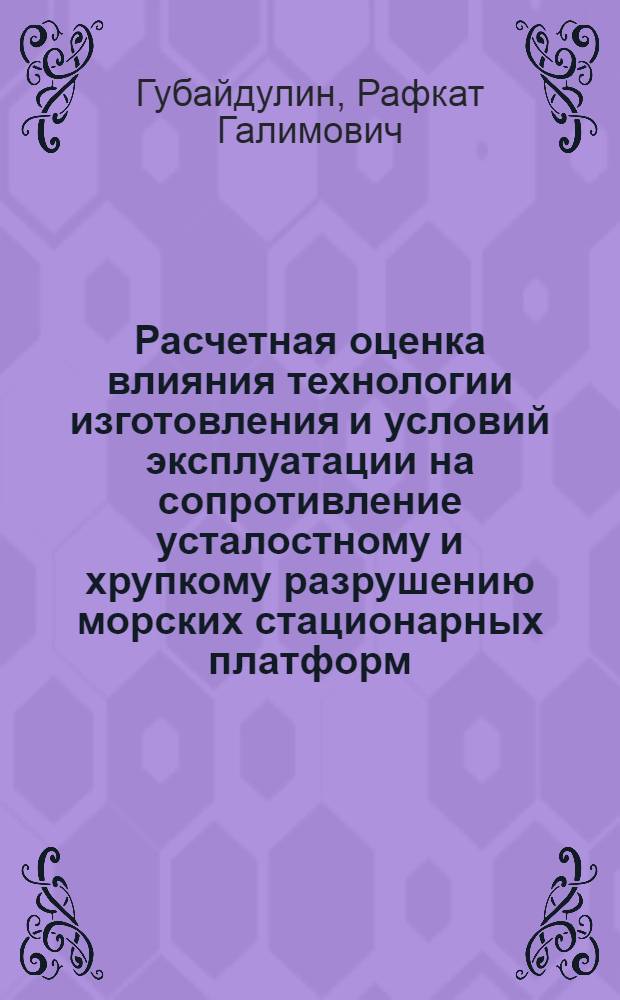 Расчетная оценка влияния технологии изготовления и условий эксплуатации на сопротивление усталостному и хрупкому разрушению морских стационарных платформ : Автореф. дис. на соиск. учен. степ. д.т.н