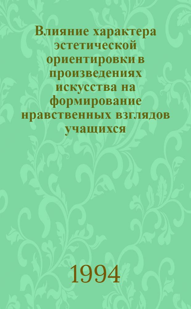 Влияние характера эстетической ориентировки в произведениях искусства на формирование нравственных взглядов учащихся : Автореф. дис. на соиск. учен. степ. к.п.н
