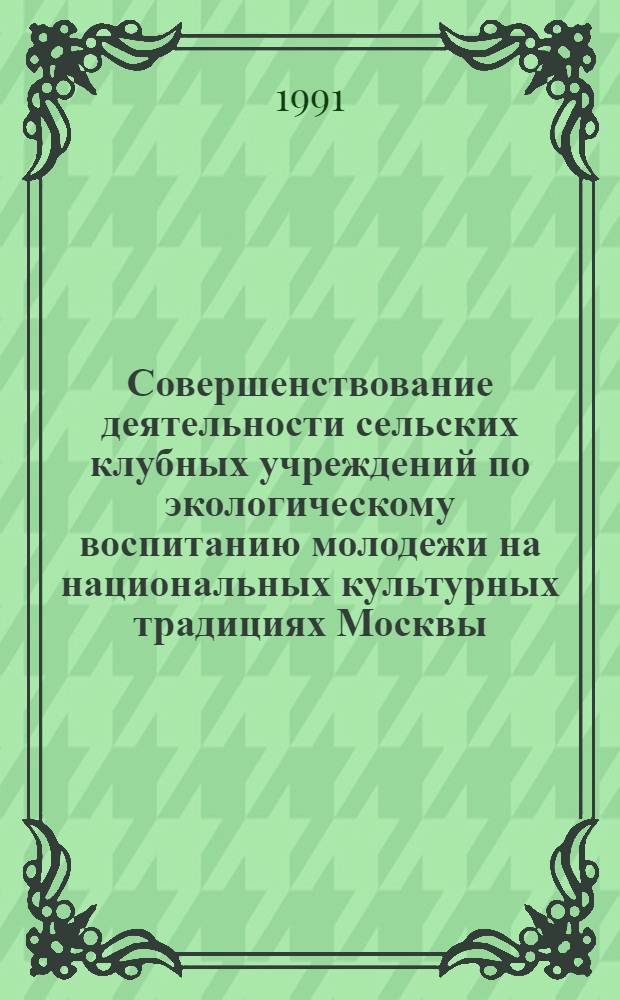 Совершенствование деятельности сельских клубных учреждений по экологическому воспитанию молодежи на национальных культурных традициях Москвы : Автореф. дис. на соиск. учен. степ. к.п.н