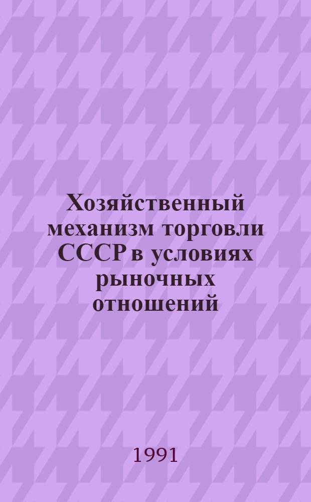 Хозяйственный механизм торговли СССР в условиях рыночных отношений : Автореф. дис. на соиск. учен. степ. к.э.н