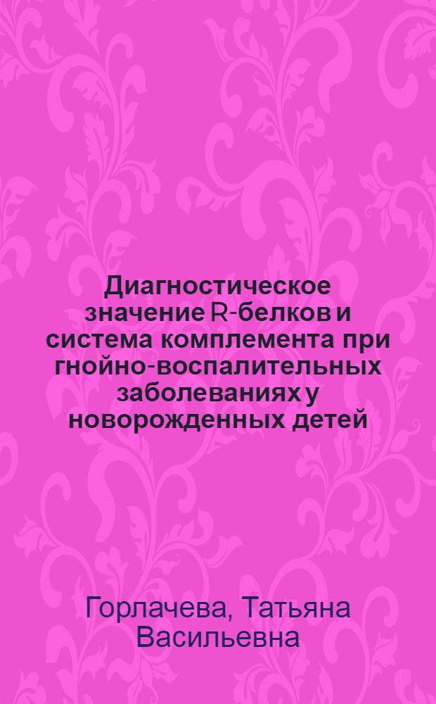 Диагностическое значение R-белков и система комплемента при гнойно-воспалительных заболеваниях у новорожденных детей : Автореф. дис. на соиск. учен. степ. к.м.н