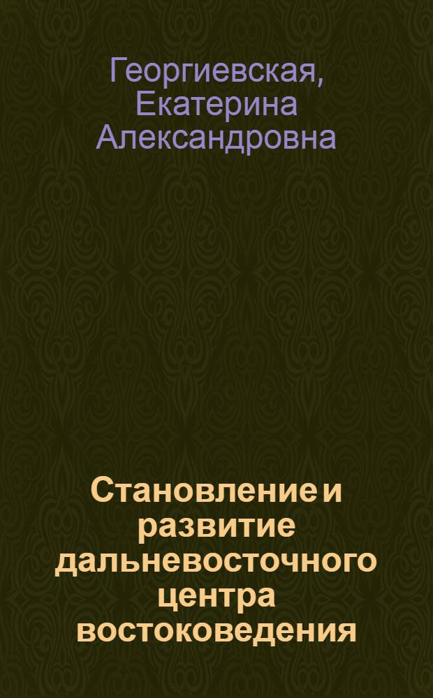 Становление и развитие дальневосточного центра востоковедения:(1899-1939) : Автореф. дис. на соиск. учен. степ. к.ист.н