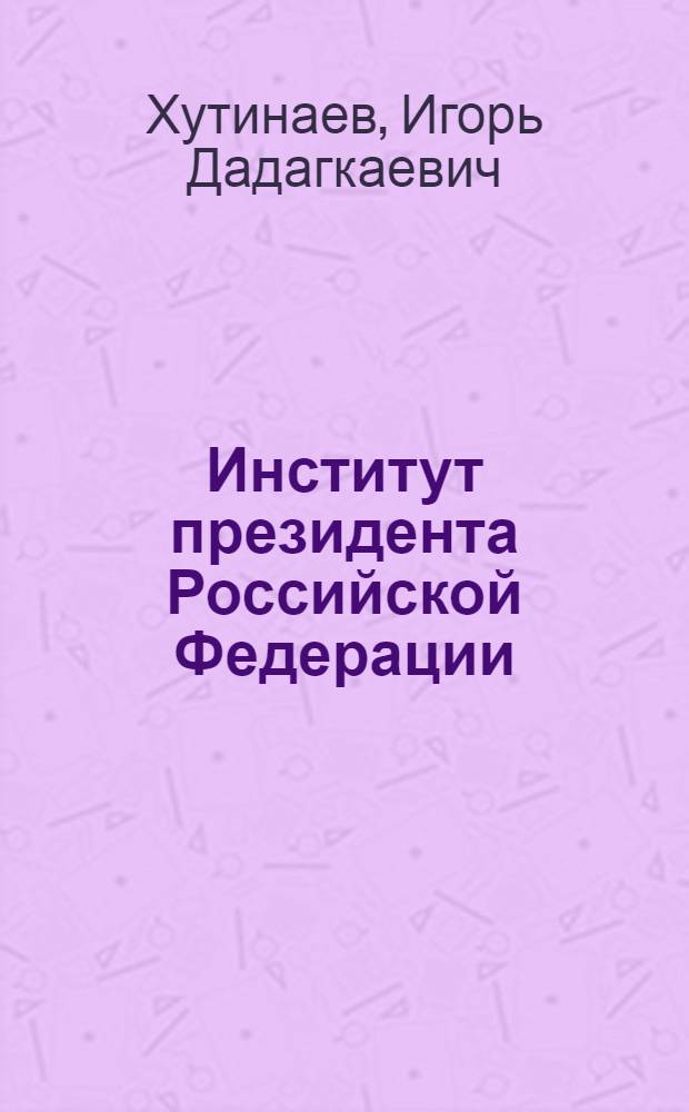 Институт президента Российской Федерации : Автореф. дис. на соиск. учен. степ. к.ю.н