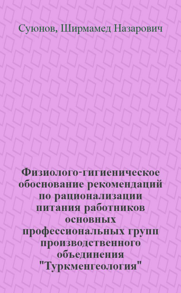 Физиолого-гигиеническое обоснование рекомендаций по рационализации питания работников основных профессиональных групп производственного объединения "Туркменгеология" : Автореф. дис. на соиск. учен. степ. к.м.н
