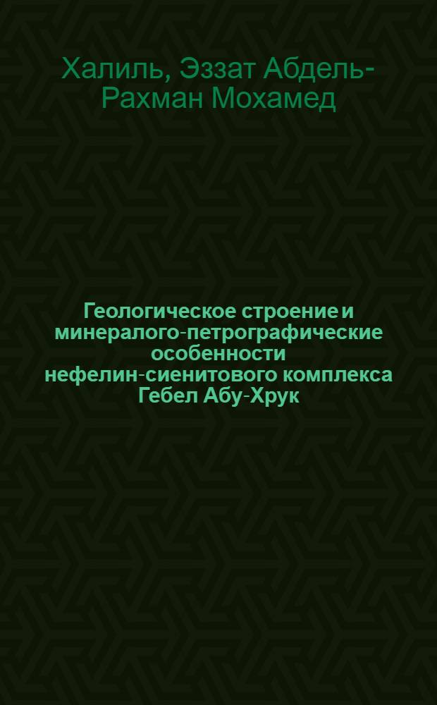 Геологическое строение и минералого-петрографические особенности нефелин-сиенитового комплекса Гебел Абу-Хрук :(Юго-Вост. Пустыня Египта) : Автореф. дис. на соиск. учен. степ. к.г.-м.н