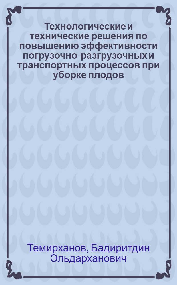 Технологические и технические решения по повышению эффективности погрузочно-разгрузочных и транспортных процессов при уборке плодов, овощей и винограда : Автореф. дис. на соиск. учен. степ. д.т.н