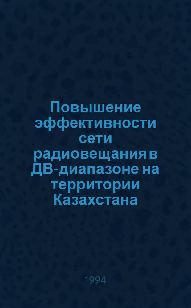 Повышение эффективности сети радиовещания в ДВ-диапазоне на территории Казахстана : Автореф. дис. на соиск. учен. степ. к.ф.-м.н