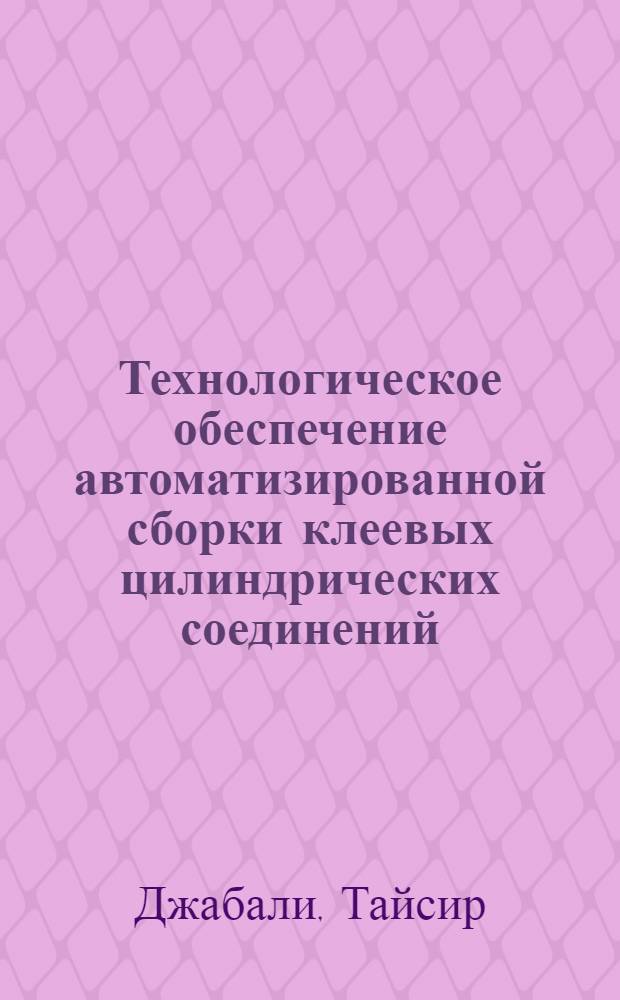 Технологическое обеспечение автоматизированной сборки клеевых цилиндрических соединений : Автореф. дис. на соиск. учен. степ. к.т.н
